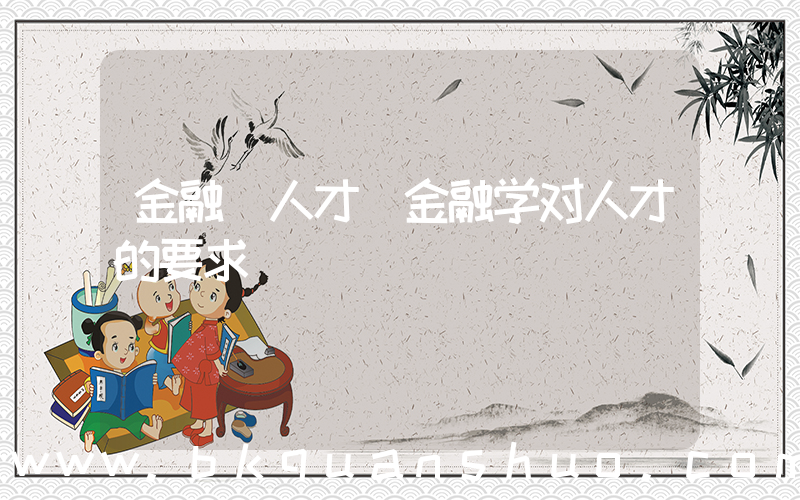 金融 人才(金融学对人才的要求)